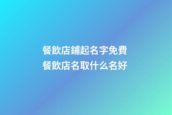 餐飲店鋪起名字免費 餐飲店名取什么名好-第1張-店鋪起名-玄機派
